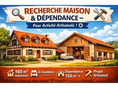 ? recherche maison avec grande dépendance – projet artisanal ?