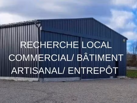 recherche local commercial / bâtiment/ entrepôt/ atelier