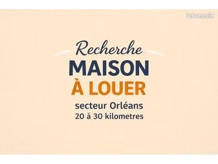 couple sérieux recherche maison à louer – secteur orléans (45300) / 20-30 km