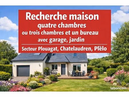 recherche maison 4 ch ou 3ch+1bureau secteur 22170
