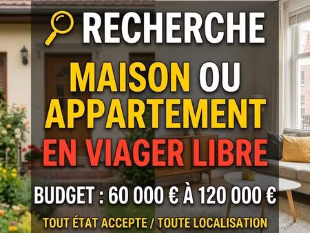 ? recherche maison ou appartement en viager libre – budget 60 000 à 120 000