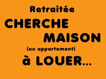 retraitée cherche maison ou appartement à louer