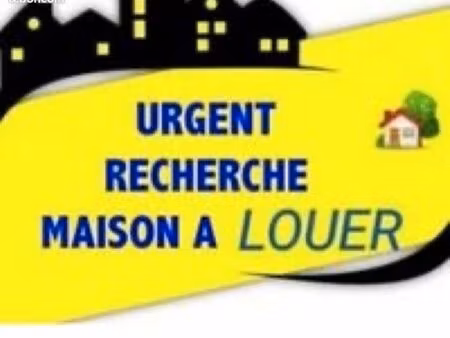 cherche maison urgent