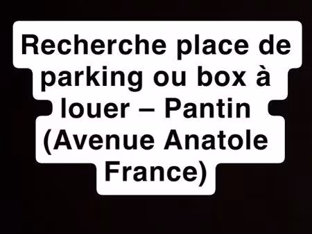 recherche place de parking ou box à louer – pantin (avenue anatole france)