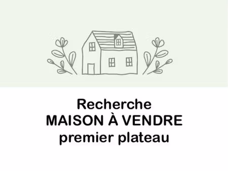 recherche maison à vendre - premier plateau