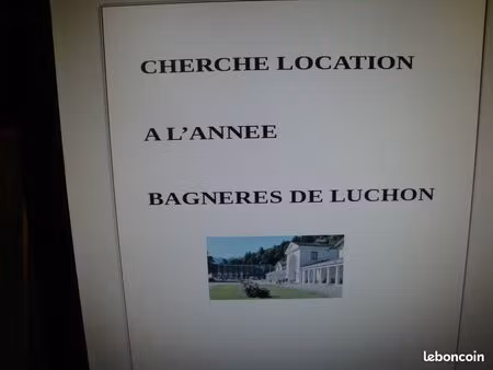cherche location a l'annee sur luchon et proche