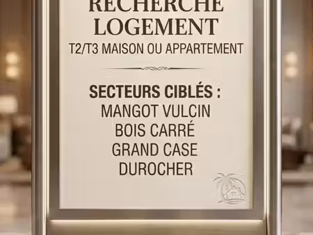 recherche t2 ou t3 secteur mangot vulcin  bois carré  grand case  durocher à partir de nov