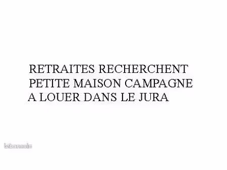 cherche location petite maison à la campagne avec petit bout de terrain dans le jura