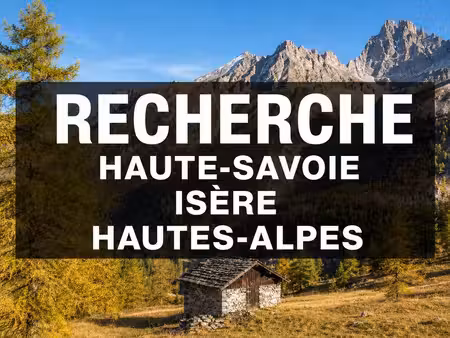 recherche ruine  mazot ou terrain hautes-alpes  isère  hautes-savoie