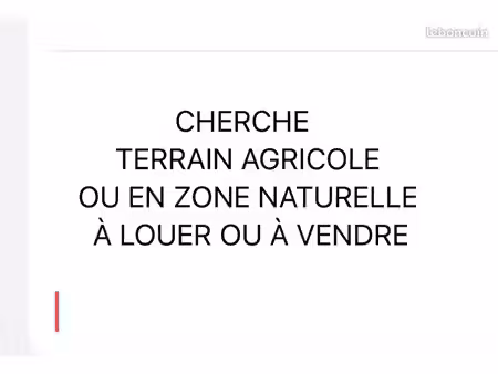 cherche terrain agricole ou en zone naturelle à louer ou à vendre